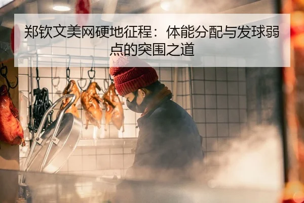 郑钦文美网硬地征程：体能分配与发球弱点的突围之道