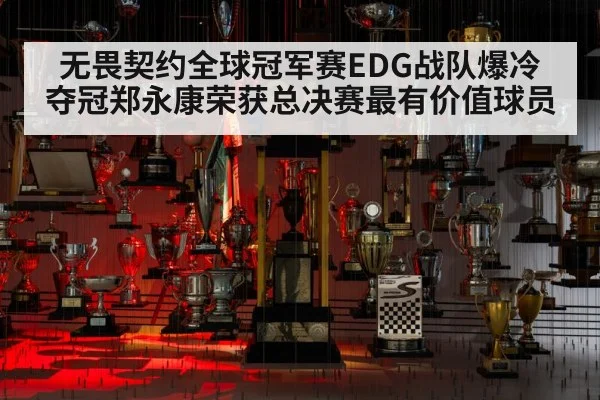 无畏契约全球冠军赛EDG战队爆冷夺冠郑永康荣获总决赛最有价值球员