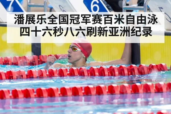 潘展乐全国冠军赛百米自由泳四十六秒八六刷新亚洲纪录