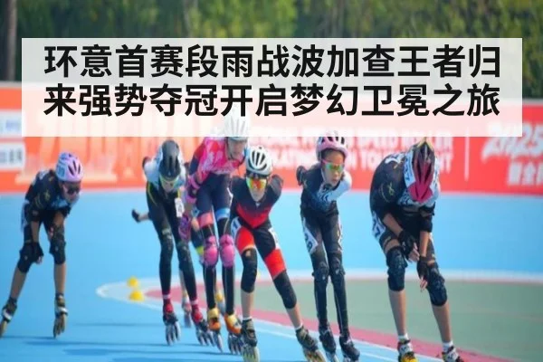 环意首赛段雨战波加查王者归来强势夺冠开启梦幻卫冕之旅