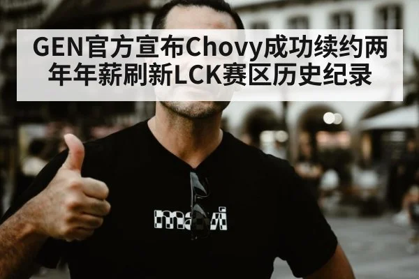 GEN官方宣布Chovy成功续约两年年薪刷新LCK赛区历史纪录