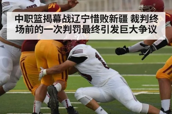 中职篮揭幕战辽宁惜败新疆 裁判终场前的一次判罚最终引发巨大争议
