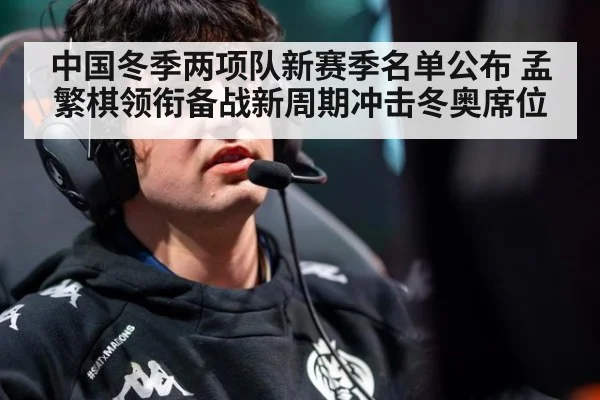 中国冬季两项队新赛季名单公布 孟繁棋领衔备战新周期冲击冬奥席位